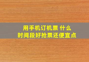 用手机订机票 什么时间段好抢票还便宜点